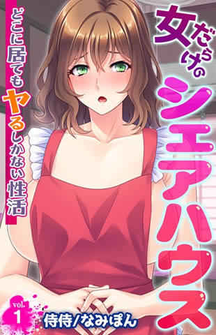 女だらけのシェアハウス~どこに居てもヤるしかない性活~ 第1巻