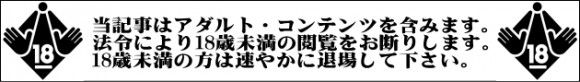 当記事はアダルト・コンテンツを含みます。法令により18歳未満の閲覧・ご利用はお断りします。18未満の方は速やかにご退場下さい。