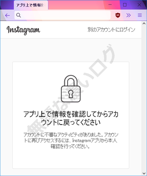 アプリ上で情報を確認してからアカウントに戻ってください アカウントに不審なアクティビティがありました。アカウントに再びアクセスするには、Instagramアプリから本人確認を行ってください