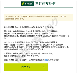 SMBC 三井住友カード 本メールはドメインの運用（メール送受信やホームページの表示）に関わる重要な通知となります。昨今の第三者不正利用の急増に伴い、弊社では「不正利用監視シス テム」を導入し、24時間365日体制でカードのご利用に対する モニタリングを行っております。