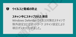 スキャン中にスキップされた項目 Windows Defender ウイルス対策のスキャンで除外設定またはネットワークスキャン設定により項目がスキップされました