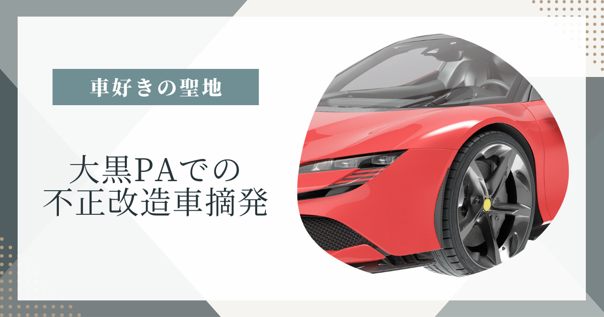 大黒PAでの不正改造車一斉摘発！驚きの現場レポート