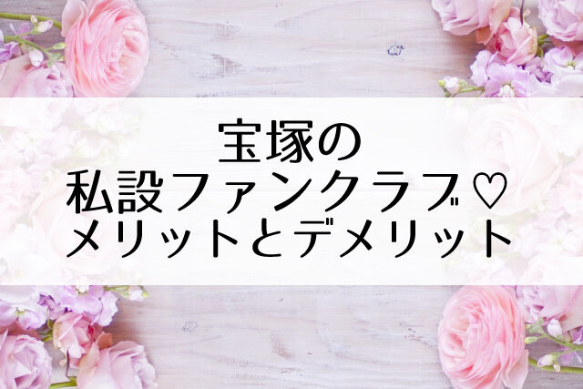 宝塚の私設ファンクラブの全て 会に入るメリットとデメリット Flower Cage カリーナの宝塚依存症ブログ