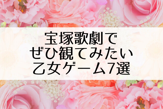 宝塚で上演してほしい 乙女ゲーム7選 原作にいかが Flower Cage カリーナの宝塚依存症ブログ