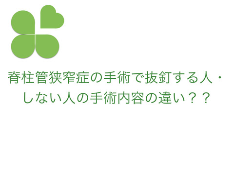 脊柱管狭窄症の手術で抜釘する人としなくていい人の手術内容の違いを教えてください