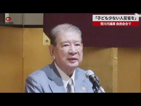 子供が少ない人は反省を「男性がしっかりすれば、必ず女性は子どもをこしらえてくれる」　笹川尭元総務会長が自民会合で発言
