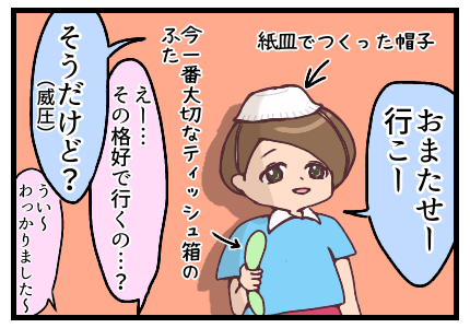 「おまたせー行こー」と言う長男を見てみると紙皿でつくった帽子を被り、今一番大切なティッシュ箱のふたを握りしめていた。「えー…その格好でいくの?」と聞くと「そうだけど?(威圧)」との返事。「ういーわっかりましたー」と返事する私。