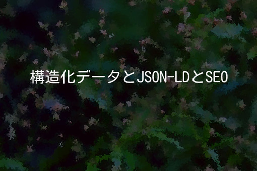 構造化データとJSON-LDとSEO