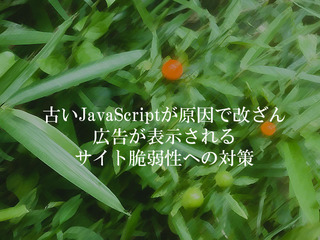 古いJavaScriptが原因で改ざん広告が表示される サイト脆弱性への対策