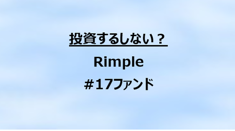 投資するしない？Rimple(リンプル)の#17ファンド : 40代からはじめる不労所得でセミリタイアを目指すブログ