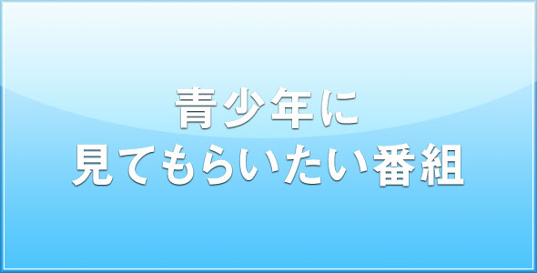 民放連が発表する「青少年に見てもらいたい番組」がこちら