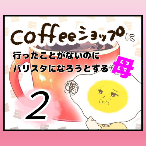 CSに行ったことがないのにバリスタになろうとする母【2】
