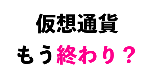 仮想通貨もう終わり?