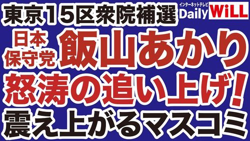 【東京15区補選】日本保守党 飯山あかり氏「民放は存在を消そうとしている」 怒涛の追い上げ、震え上がるマスゴミ