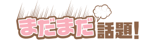 まだまだ話題!