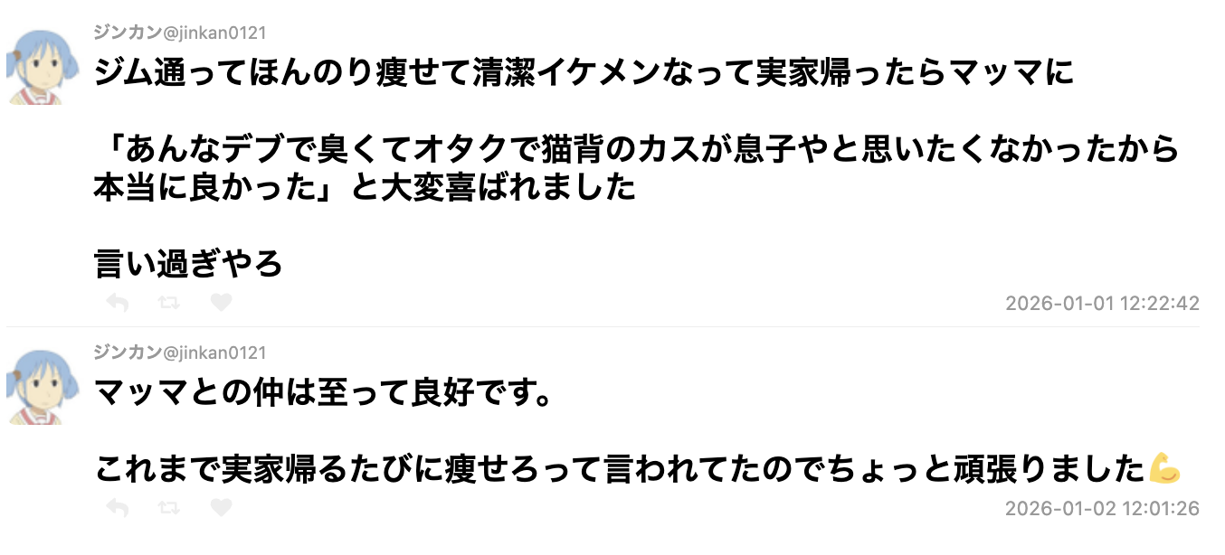 ジム通って痩せて清潔イケメンなって帰省したら母に「あんなデブで臭くてオタクで猫背のカスが息子やと思いたくなかったから本当に良かった」と喜ばれたが言い過ぎやろ