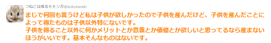 私は子供が欲しかったので子供を産んだけど、子供を産んだことによって得たものは子供以外特にないという話→「別に子供好きじゃないけど欲しい。本能なのかな」