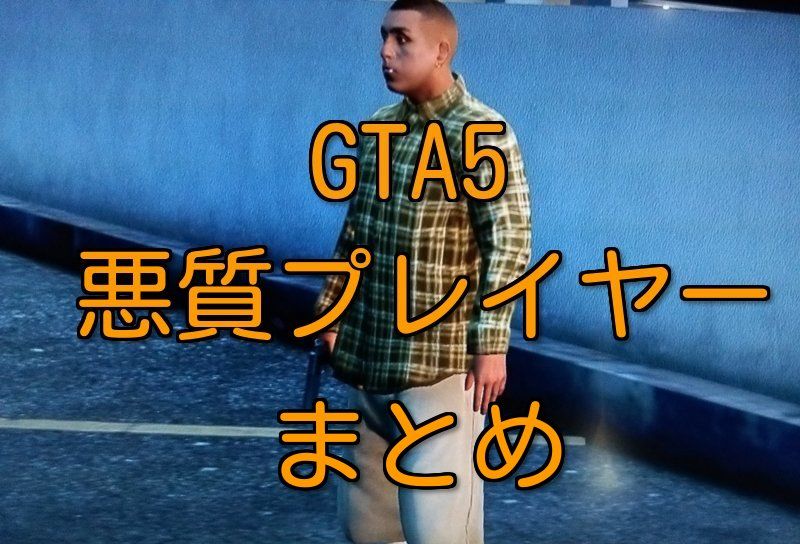 Gta5悪質プレイヤーまとめについて Gta5悪質プレイヤーまとめ Gta5悪質プレイヤーまとめについて Gta5悪質プレイヤーまとめ