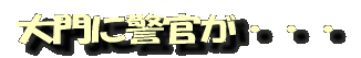 大門に警官が・・・