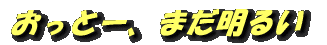おっとー まだ明い