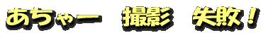 あちゃー 撮影 失敗!