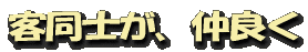 客同士が、仲良く