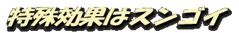 特殊効果はスンゴイ