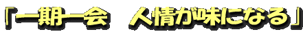 「一期一会 人情が味になる」