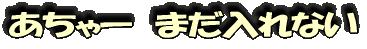 あちゃー まだ入れない