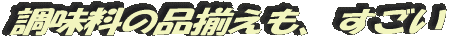 調味料の品揃えも、すごい