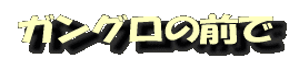 ガングロの前で