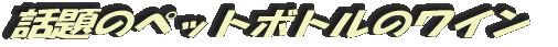 話題のペットボトルのワイン