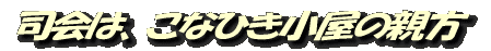 司会は、こなひき小屋の親方