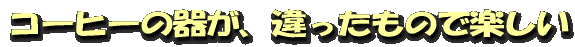 コーヒーの器が、違ったもので楽しい