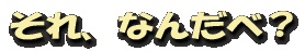 それ、なんだべ?