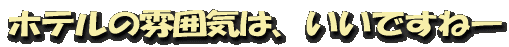 ホテルの雰囲気は、いいですねー