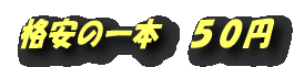格安の一本 50円