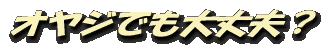 オヤジでも大丈夫?