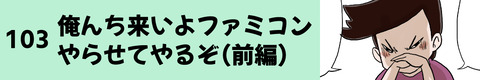 103俺んち来いよファミコンやらせてやるぜ（前編）