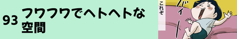 93フワフワでヘトヘトな空間