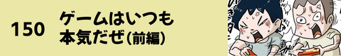 150ゲームはいつも本気だぜ（前編）