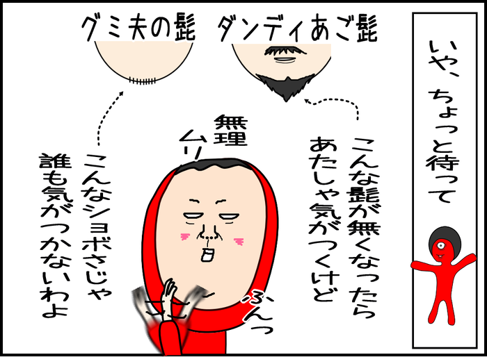 いや、ちょっと待って。ダンディなしっかりとした顎鬚なら私でも気がつくけど、グミ夫のジョボい5mm位の顎鬚剃った位じゃ気がつける筈がないじゃない