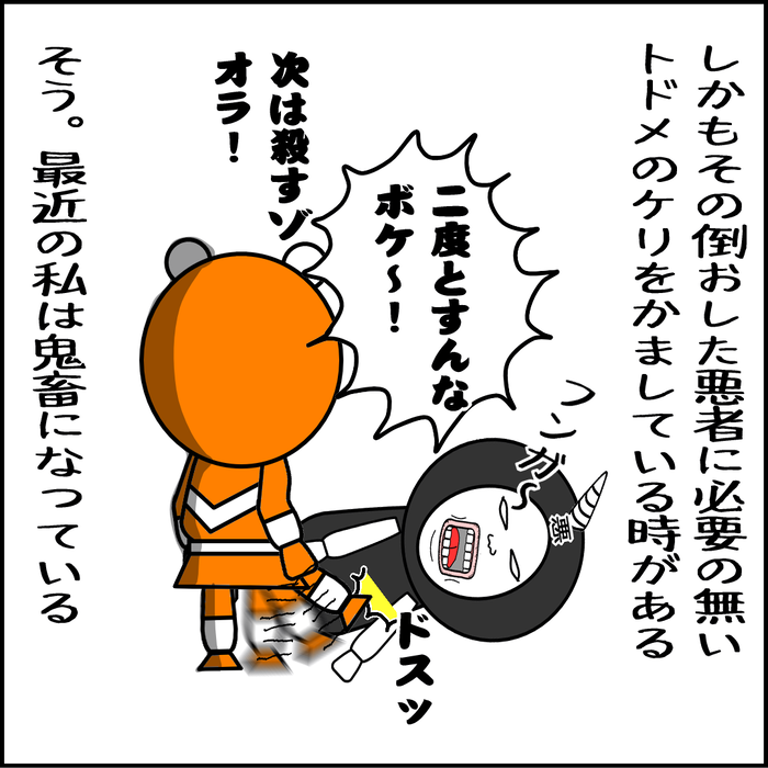 しかも倒した悪者に必要のないケシを入れているときがある。最近の私は鬼畜になっている