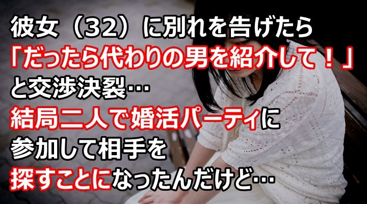 彼女 32 に別れを告げたら だったら代わりの男を紹介して と交渉決裂 結局二人で婚活パーティに参加して相手を探すことになったんだけど 暇つぶし の読みものまとめ