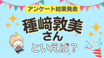 「種﨑敦美さんといえば?」