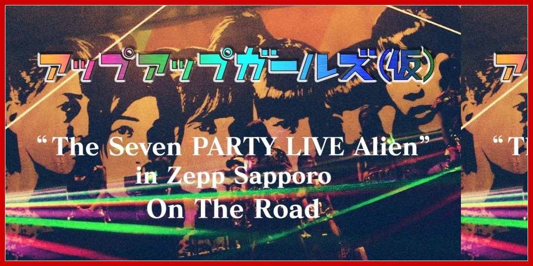 【動画あり】アップアップガールズ(仮) The Seven PARTY LIVE Alien in Zepp Sapporo - On The Road vol.1…