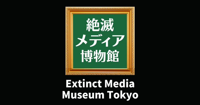 Extinct Media Museum | 絶滅メディア博物館