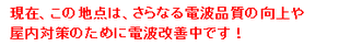 現在、この地点は、さらなる電波品質の向上や屋内対策のために電波改善中です!