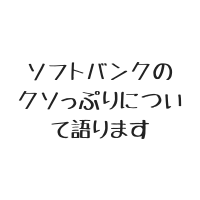$178 ソフトバンクのクソっぷりについて語ります