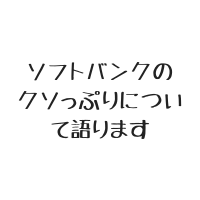 ＄178 ソフトバンクのクソっぷりについて語ります